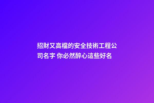 招財又高檔的安全技術工程公司名字 你必然醉心這些好名-第1張-公司起名-玄機派